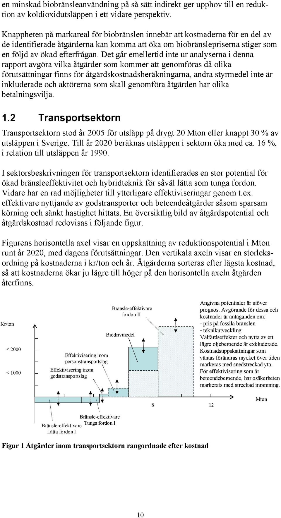 Det går emellertid inte ur analyserna i denna rapport avgöra vilka åtgärder som kommer att genomföras då olika förutsättningar finns för åtgärdskostnadsberäkningarna, andra styrmedel inte är