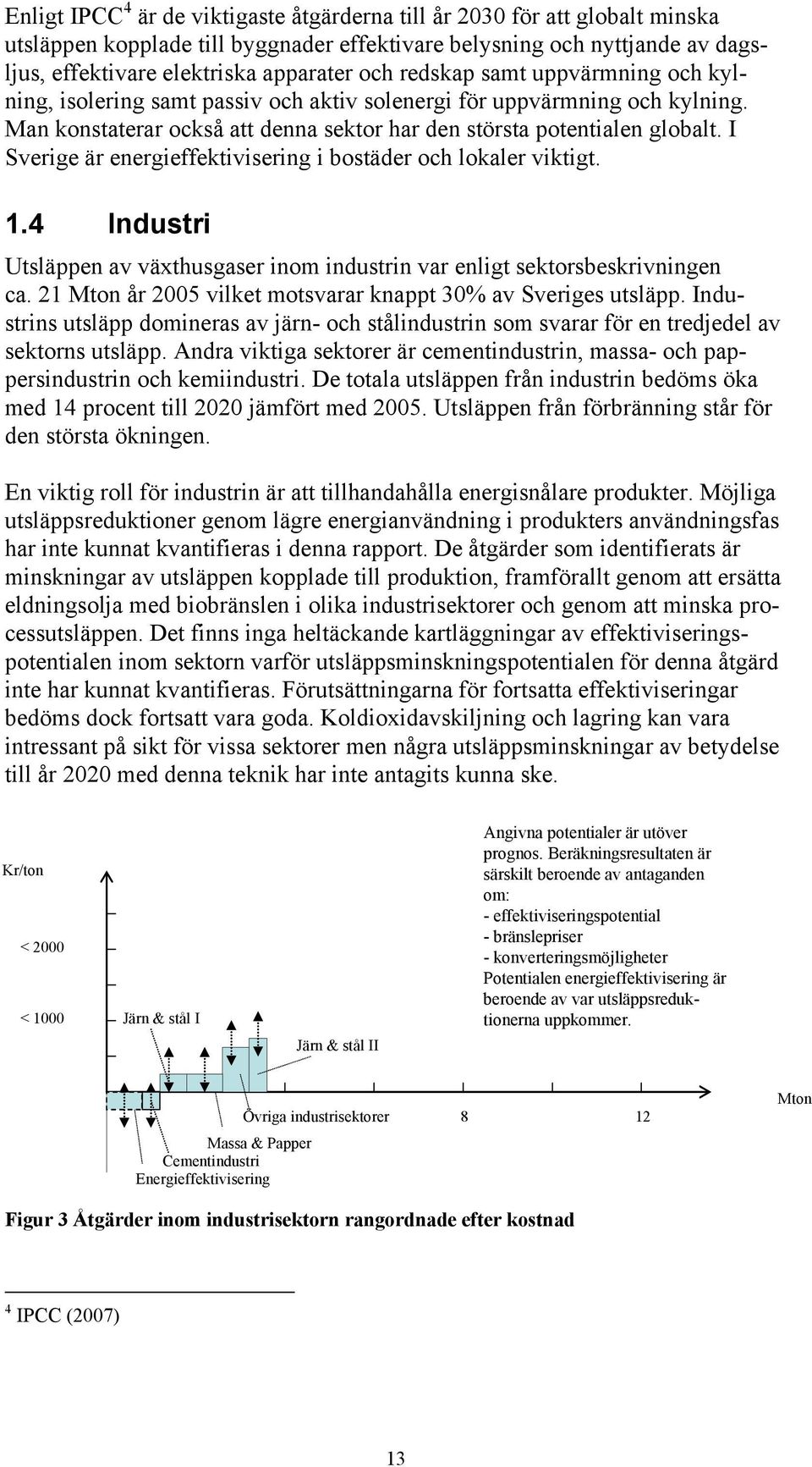 I Sverige är energieffektivisering i bostäder och lokaler viktigt. 1.4 Industri Utsläppen av växthusgaser inom industrin var enligt sektorsbeskrivningen ca.