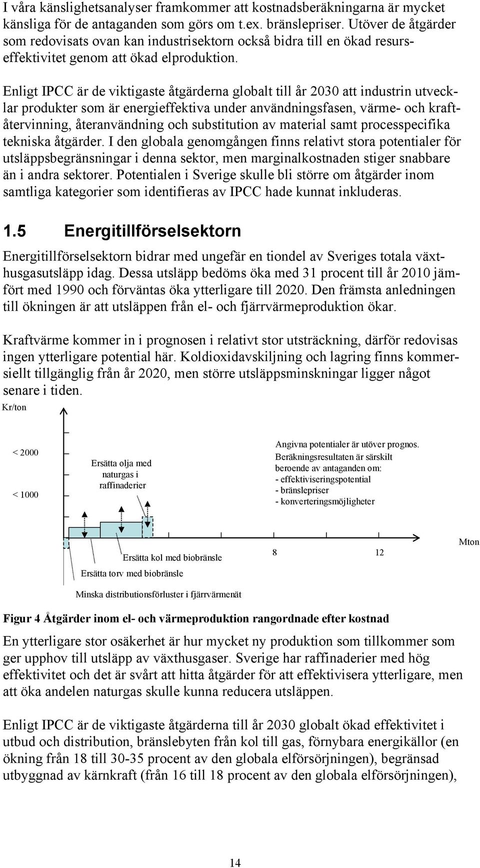 Enligt IPCC är de viktigaste åtgärderna globalt till år 2030 att industrin utvecklar produkter som är energieffektiva under användningsfasen, värme- och kraftåtervinning, återanvändning och