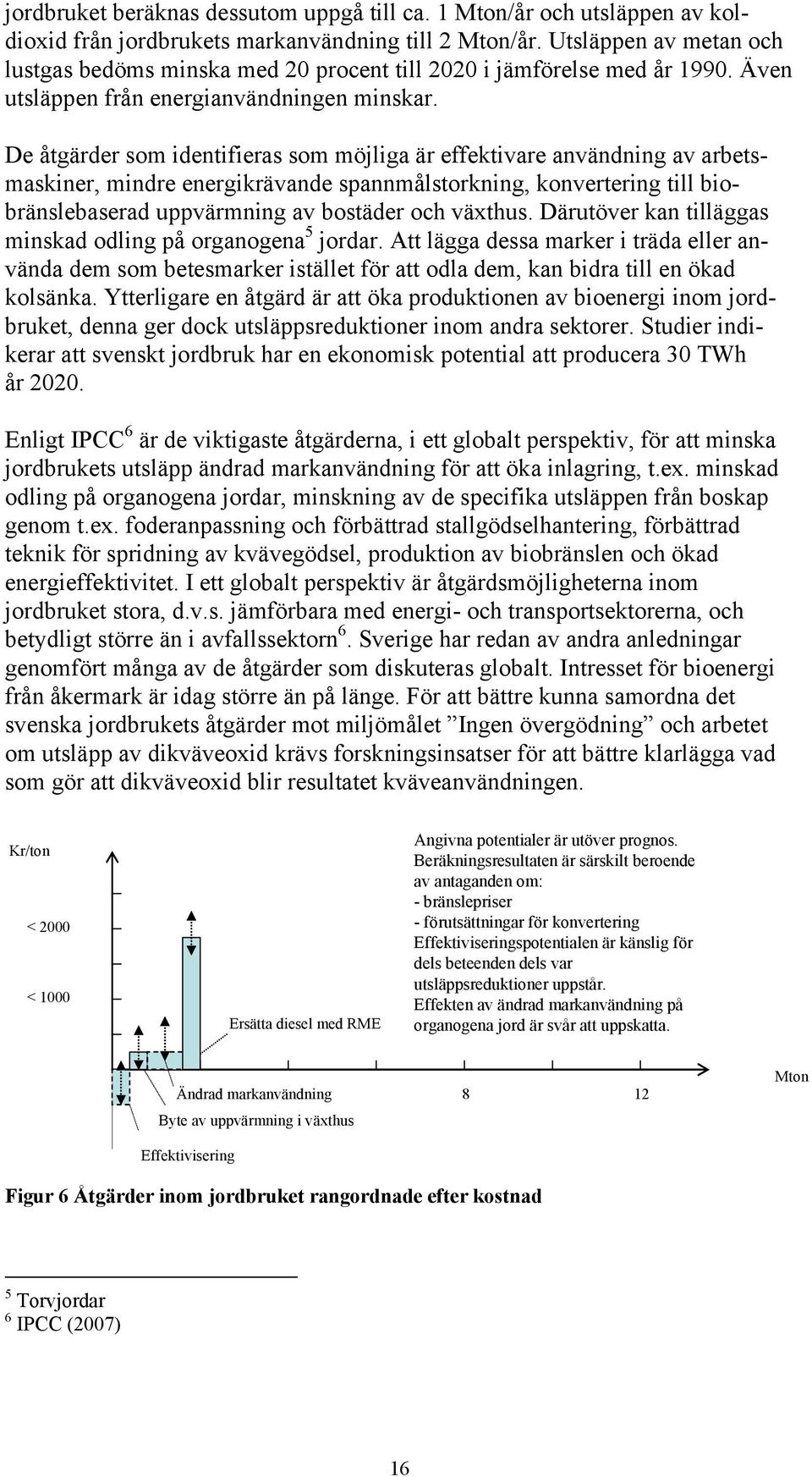 De åtgärder som identifieras som möjliga är effektivare användning av arbetsmaskiner, mindre energikrävande spannmålstorkning, konvertering till biobränslebaserad uppvärmning av bostäder och växthus.