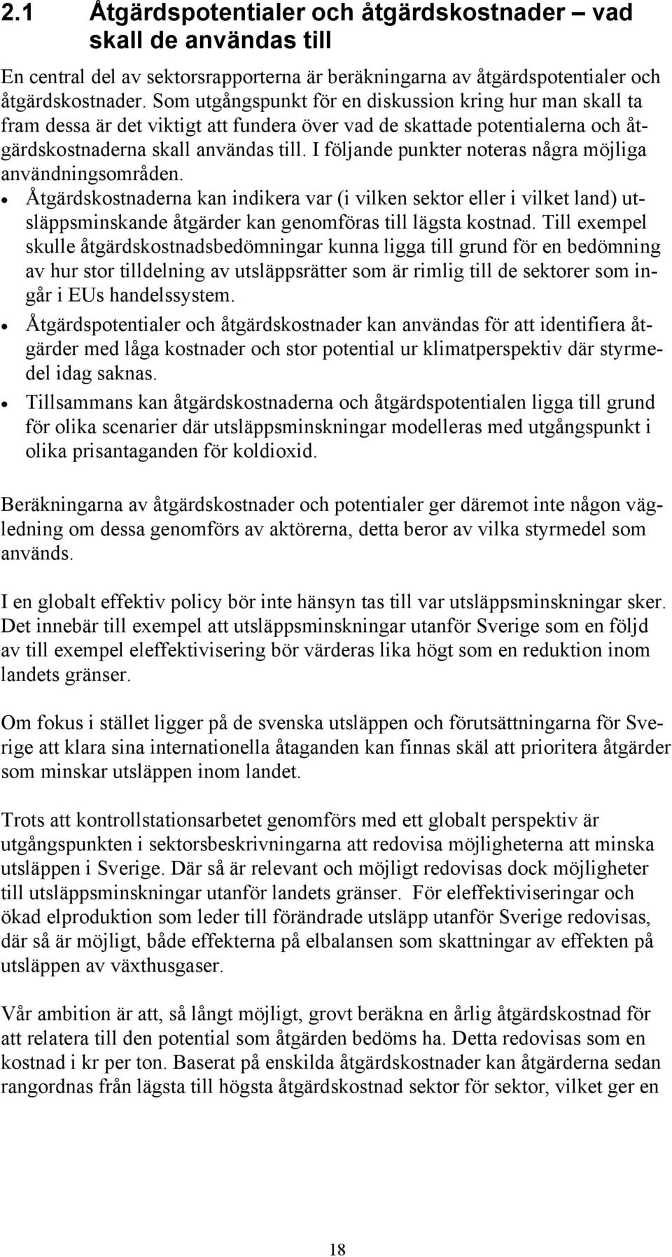 I följande punkter noteras några möjliga användningsområden. Åtgärdskostnaderna kan indikera var (i vilken sektor eller i vilket land) utsläppsminskande åtgärder kan genomföras till lägsta kostnad.