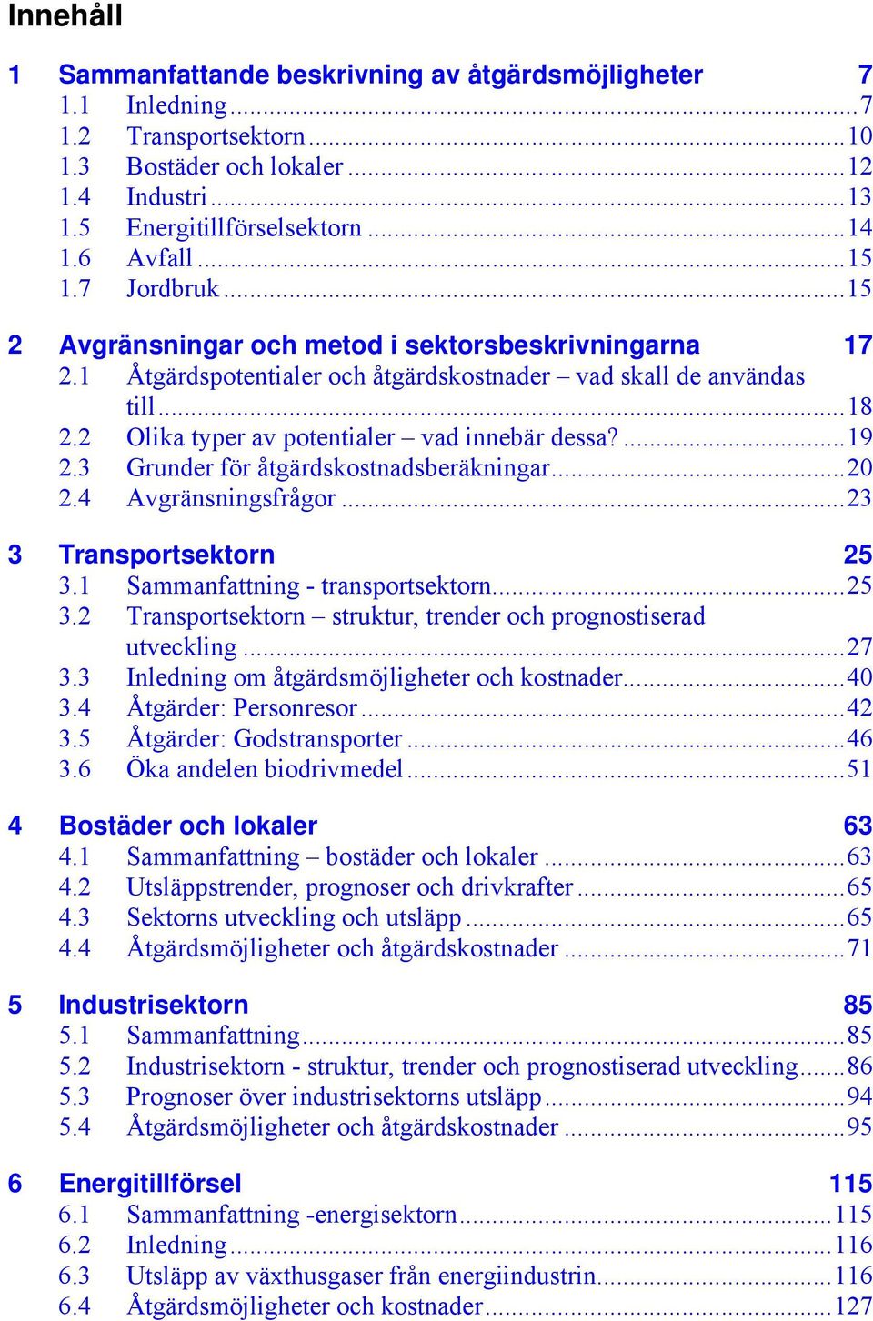 2 Olika typer av potentialer vad innebär dessa?...19 2.3 Grunder för åtgärdskostnadsberäkningar...20 2.4 Avgränsningsfrågor...23 3 Transportsektorn 25 3.