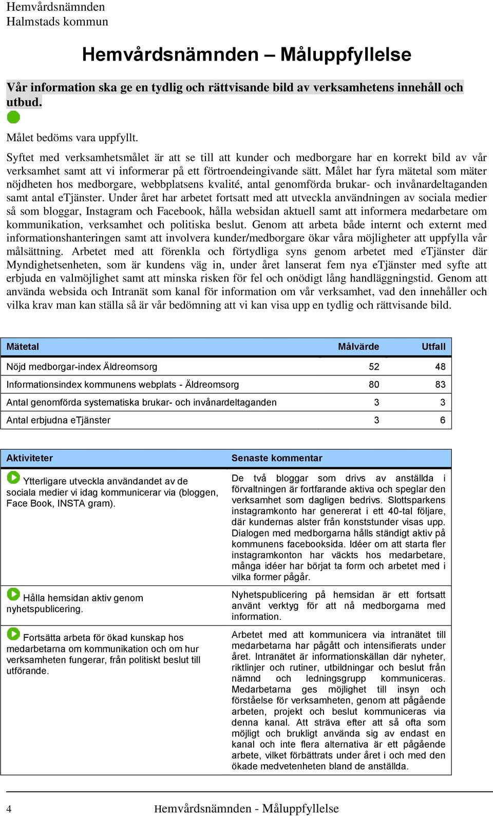 Målet har fyra mätetal som mäter nöjdheten hos medborgare, webbplatsens kvalité, antal genomförda brukar- och invånardeltaganden samt antal etjänster.