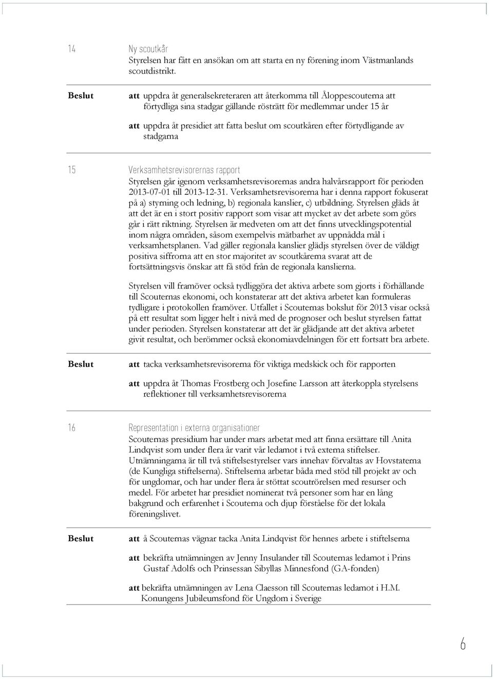 efter förtydligande av stadgarna 15 Verksamhetsrevisorernas rapport Styrelsen går igenom verksamhetsrevisorernas andra halvårsrapport för perioden 2013-07-01 till 2013-12-31.