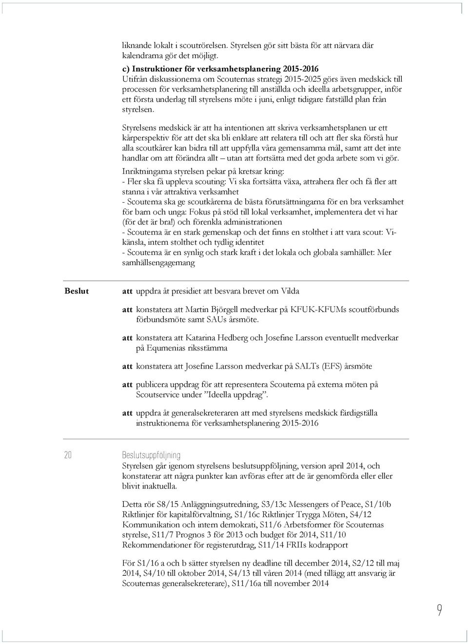 arbetsgrupper, inför ett första underlag till styrelsens möte i juni, enligt tidigare fatställd plan från styrelsen.