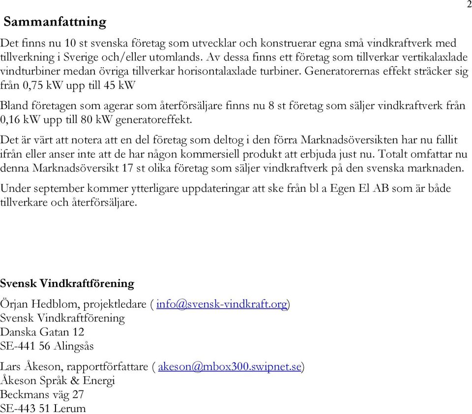 Generatorernas effekt sträcker sig från 0,75 kw upp till 45 kw Bland företagen som agerar som återförsäljare finns nu 8 st företag som säljer vindkraftverk från 0,16 kw upp till 80 kw generatoreffekt.