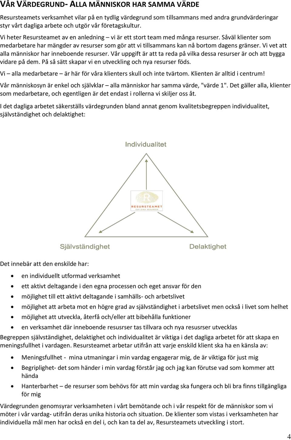 Vi vet att alla människor har inneboende resurser. Vår uppgift är att ta reda på vilka dessa resurser är och att bygga vidare på dem. På så sätt skapar vi en utveckling och nya resurser föds.