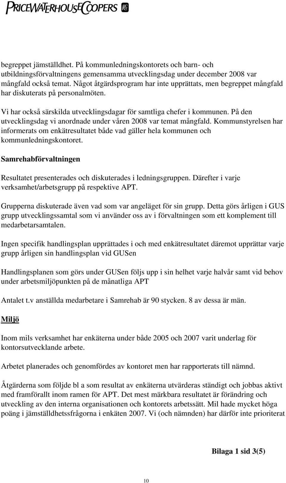 På den utvecklingsdag vi anordnade under våren 2008 var temat mångfald. Kommunstyrelsen har informerats om enkätresultatet både vad gäller hela kommunen och kommunledningskontoret.