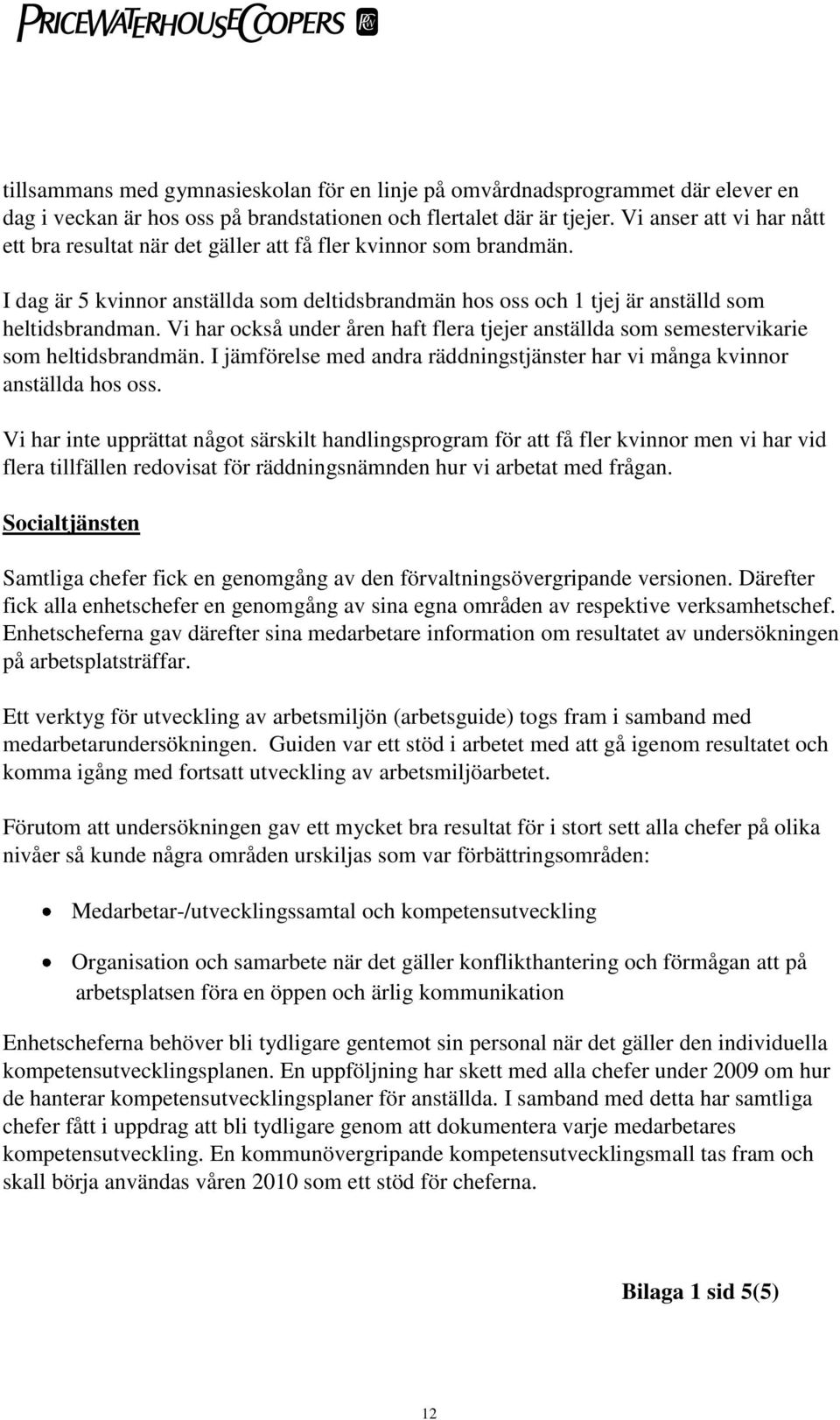 Vi har också under åren haft flera tjejer anställda som semestervikarie som heltidsbrandmän. I jämförelse med andra räddningstjänster har vi många kvinnor anställda hos oss.