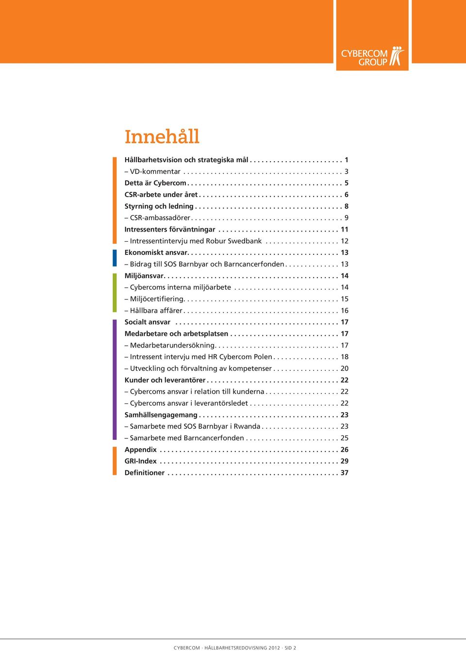 ... 15 Hållbara affärer.... 16 Socialt ansvar...17 Medarbetare och arbetsplatsen....17 Medarbetarundersökning.... 17 Intressent intervju med HR Cybercom Polen.