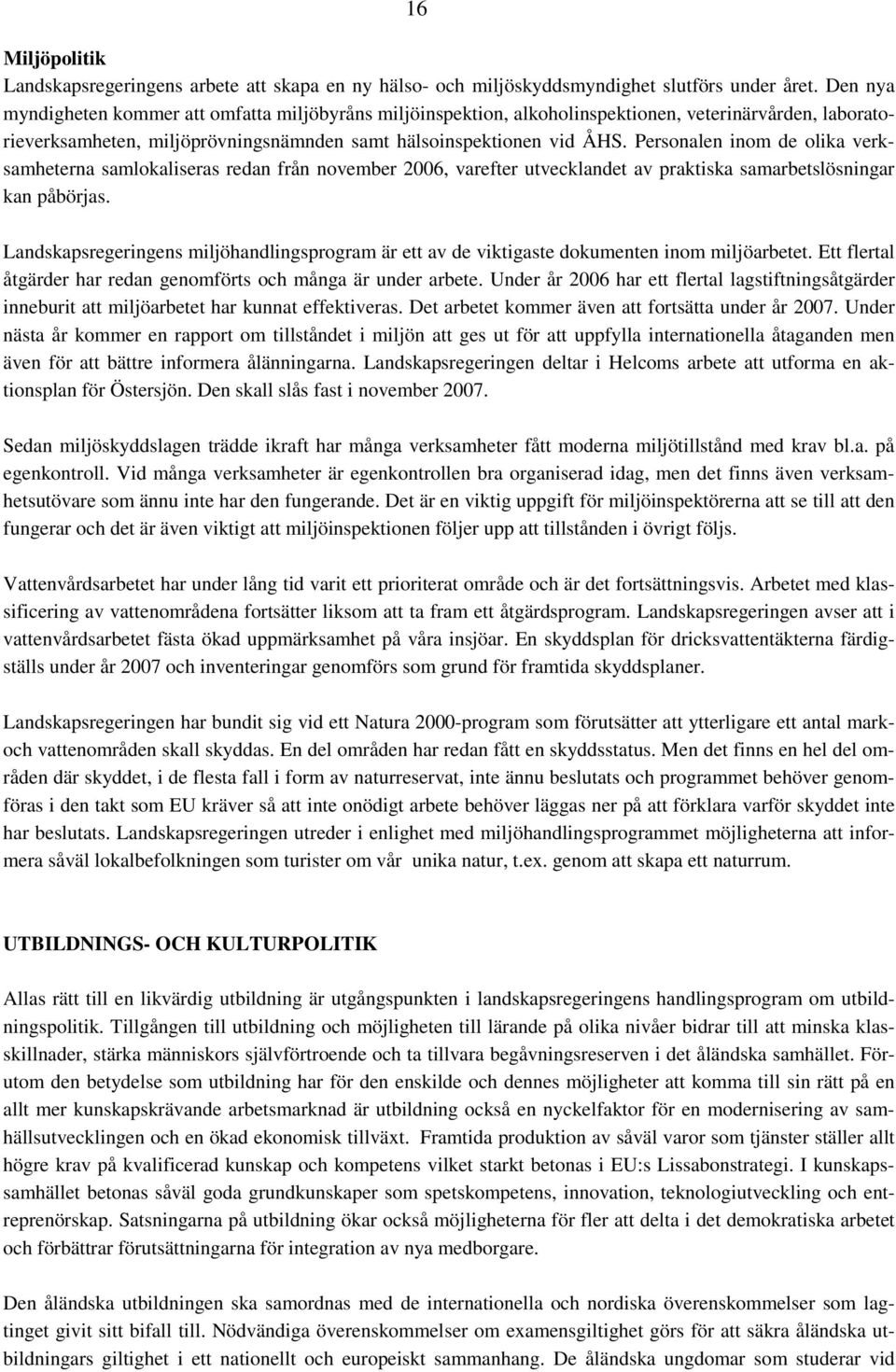 Personalen inom de olika verksamheterna samlokaliseras redan från november 2006, varefter utvecklandet av praktiska samarbetslösningar kan påbörjas.