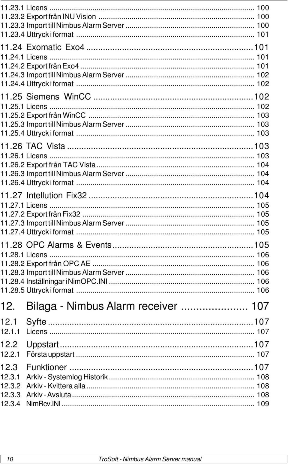 ..103 11.26.1 Licens... 103 11.26.2 Export från TAC Vista... 104 11.26.3 Import till Nimbus Alarm Server... 104 11.26.4 Uttryck i format... 104 11.27 Intellution Fix32...104 11.27.1 Licens... 105 11.