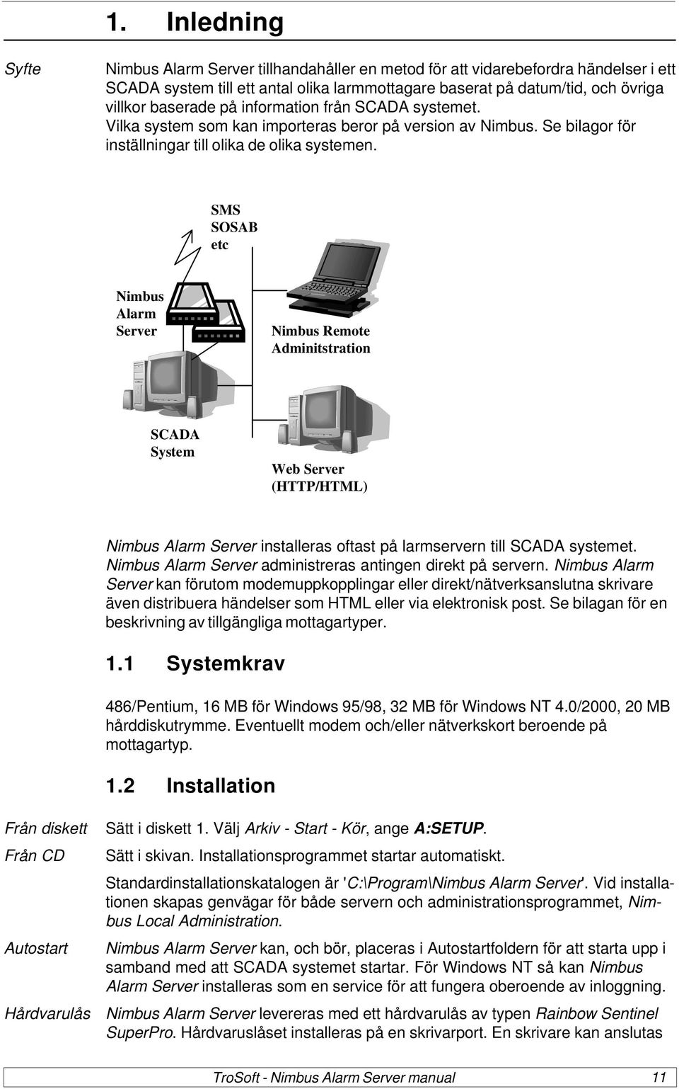 SMS SOSAB etc Nimbus Alarm Server Nimbus Remote Adminitstration SCADA System Web Server (HTTP/HTML) Nimbus Alarm Server installeras oftast på larmservern till SCADA systemet.