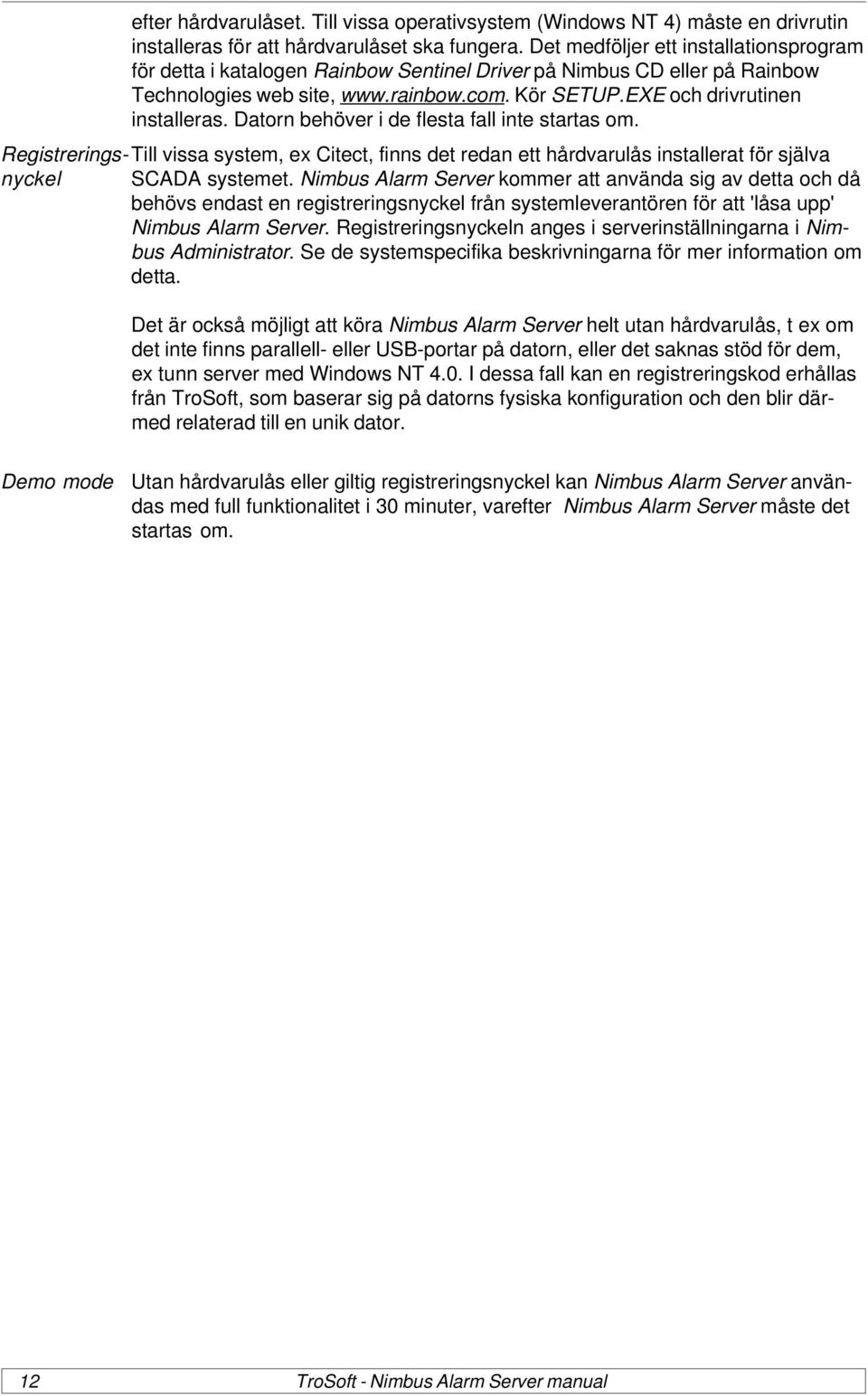 Datorn behöver i de flesta fall inte startas om. Registrerings- Till vissa system, ex Citect, finns det redan ett hårdvarulås installerat för själva nyckel SCADA systemet.