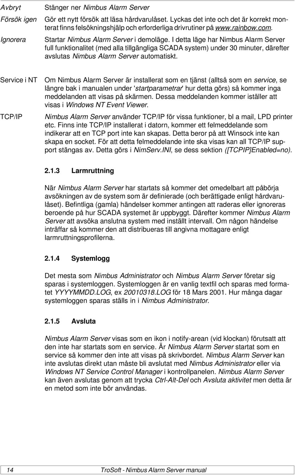 I detta läge har Nimbus Alarm Server full funktionalitet (med alla tillgängliga SCADA system) under 30 minuter, därefter avslutas Nimbus Alarm Server automatiskt.