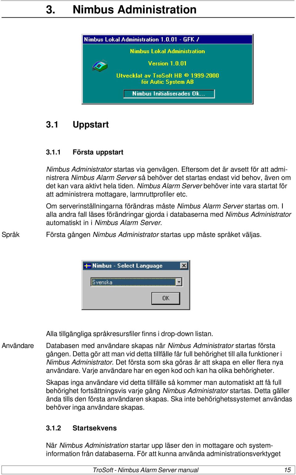 Nimbus Alarm Server behöver inte vara startat för att administrera mottagare, larmruttprofiler etc. Om serverinställningarna förändras måste Nimbus Alarm Server startas om.