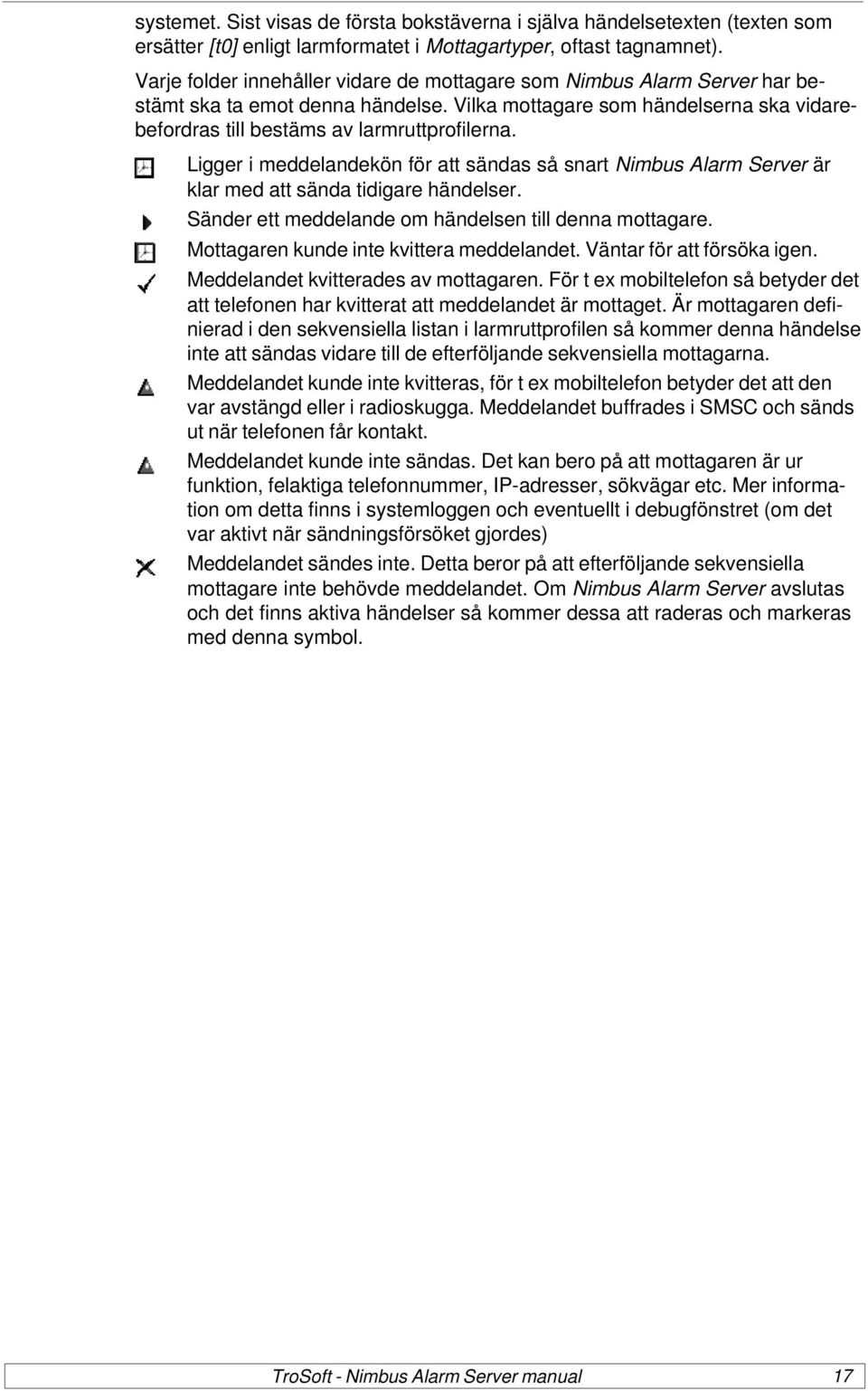 Ligger i meddelandekön för att sändas så snart Nimbus Alarm Server är klar med att sända tidigare händelser. Sänder ett meddelande om händelsen till denna mottagare.