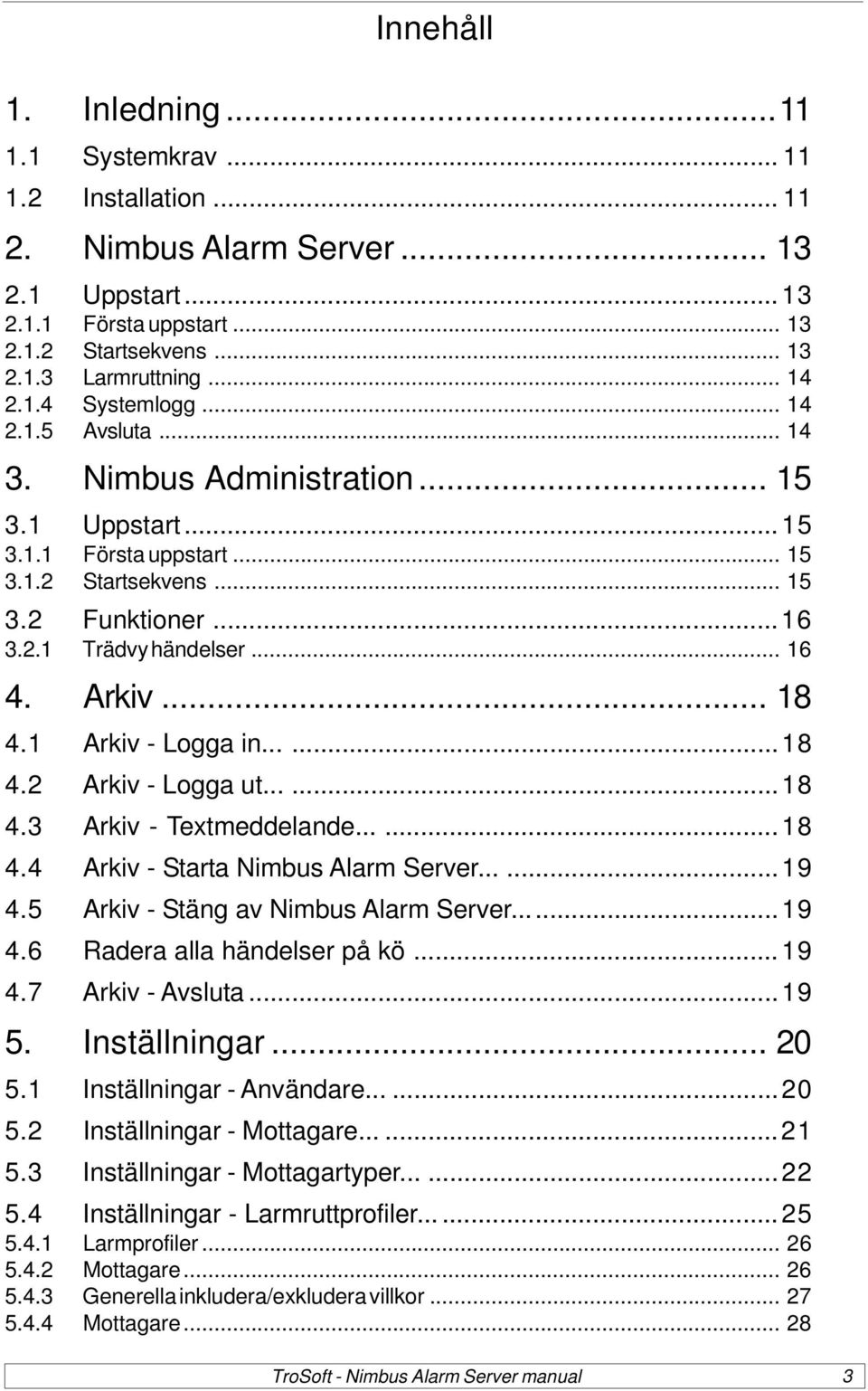 1 Arkiv - Logga in......18 4.2 Arkiv - Logga ut......18 4.3 Arkiv - Textmeddelande......18 4.4 Arkiv - Starta Nimbus Alarm Server......19 4.5 Arkiv - Stäng av Nimbus Alarm Server...19 4.6 Radera alla händelser på kö.