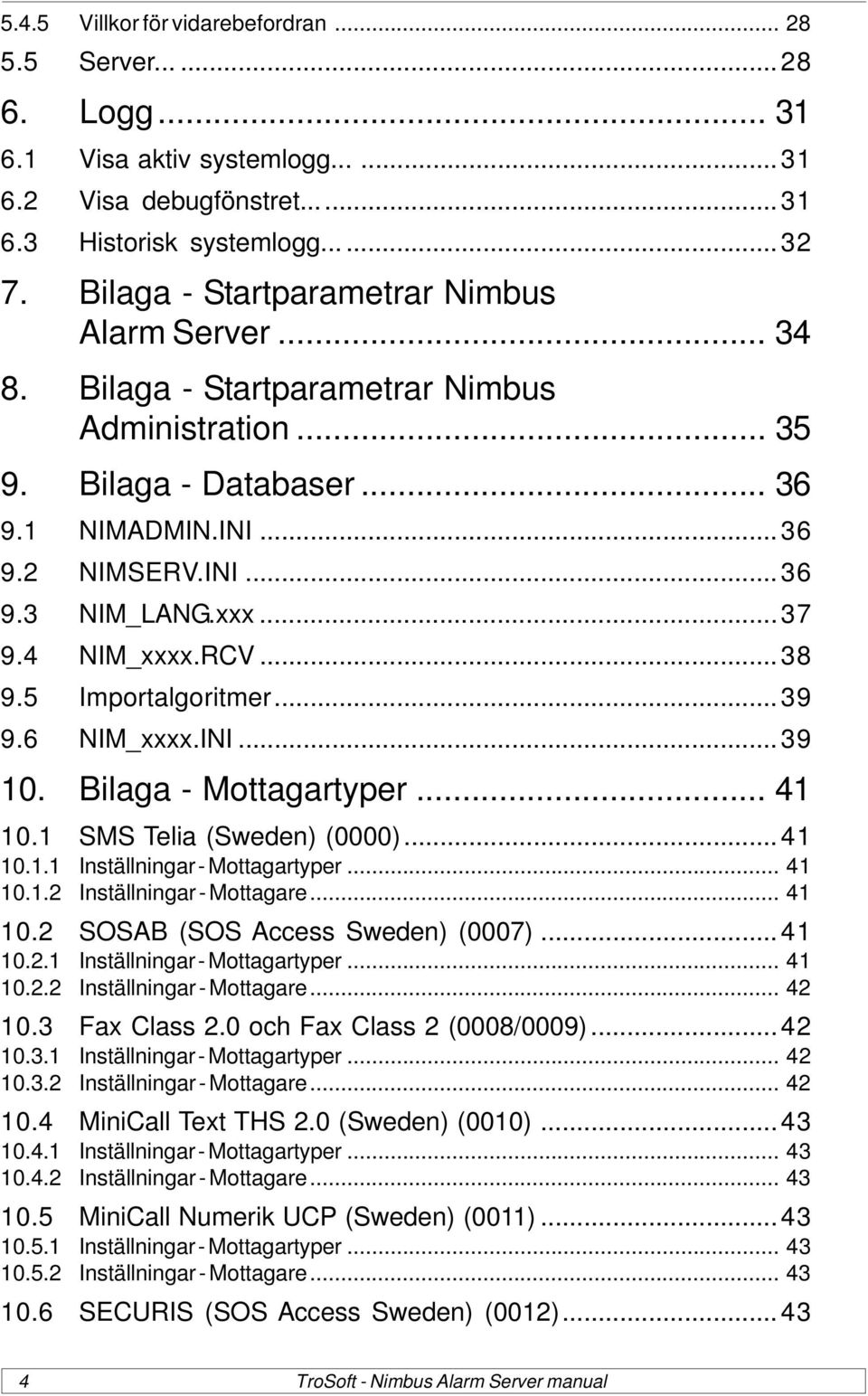 4 NIM_xxxx.RCV...38 9.5 Importalgoritmer...39 9.6 NIM_xxxx.INI...39 10. Bilaga - Mottagartyper... 41 10.1 SMS Telia (Sweden) (0000)...41 10.1.1 Inställningar - Mottagartyper... 41 10.1.2 Inställningar - Mottagare.