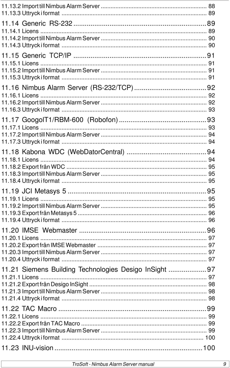 17 GoogolT1/RBM-600 (Robofon)...93 11.17.1 Licens... 93 11.17.2 Import till Nimbus Alarm Server... 94 11.17.3 Uttryck i format... 94 11.18 Kabona WDC (WebDatorCentral)...94 11.18.1 Licens... 94 11.18.2 Export från WDC.