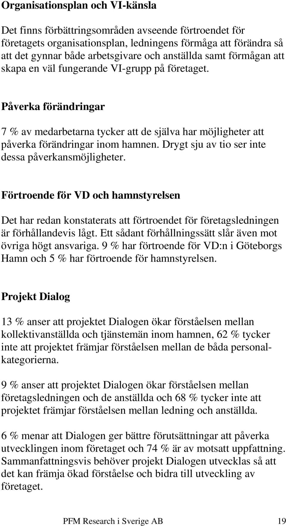 Drygt sju av tio ser inte dessa påverkansmöjligheter. Förtroende för VD och hamnstyrelsen Det har redan konstaterats att förtroendet för företagsledningen är förhållandevis lågt.