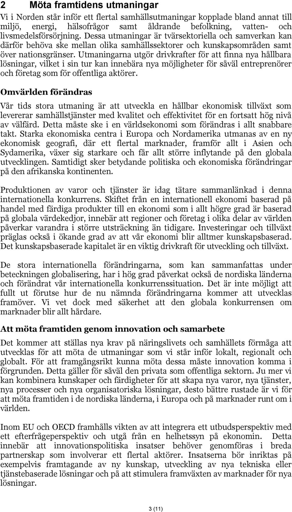 Utmaningarna utgör drivkrafter för att finna nya hållbara lösningar, vilket i sin tur kan innebära nya möjligheter för såväl entreprenörer och företag som för offentliga aktörer.