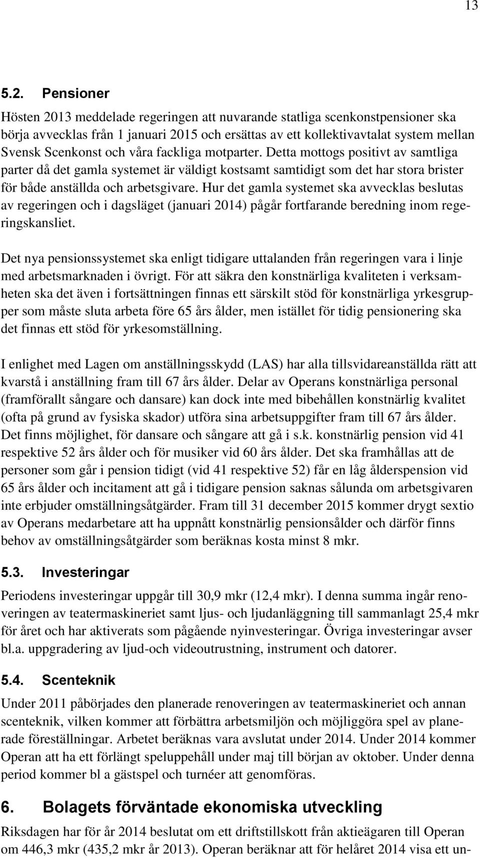 våra fackliga motparter. Detta mottogs positivt av samtliga parter då det gamla systemet är väldigt kostsamt samtidigt som det har stora brister för både anställda och arbetsgivare.