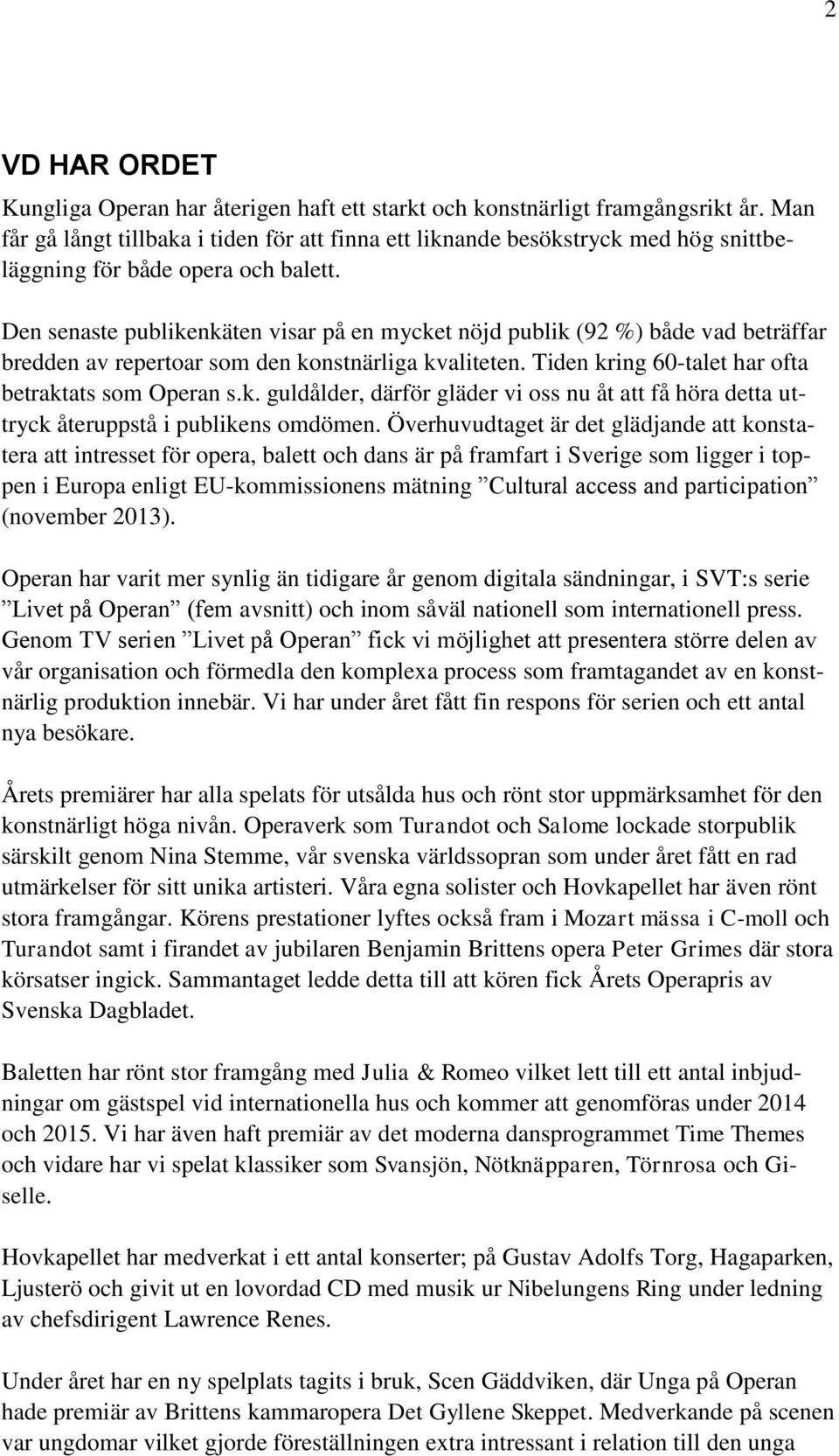 Den senaste publikenkäten visar på en mycket nöjd publik (92 %) både vad beträffar bredden av repertoar som den konstnärliga kvaliteten. Tiden kring 60-talet har ofta betraktats som Operan s.k. guldålder, därför gläder vi oss nu åt att få höra detta uttryck återuppstå i publikens omdömen.