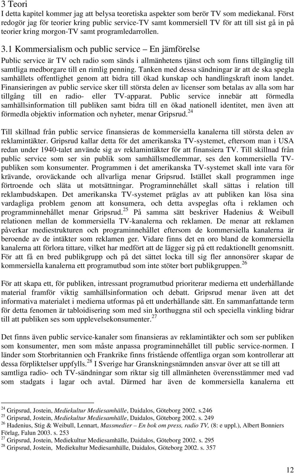 1 Kommersialism och public service En jämförelse Public service är TV och radio som sänds i allmänhetens tjänst och som finns tillgänglig till samtliga medborgare till en rimlig penning.