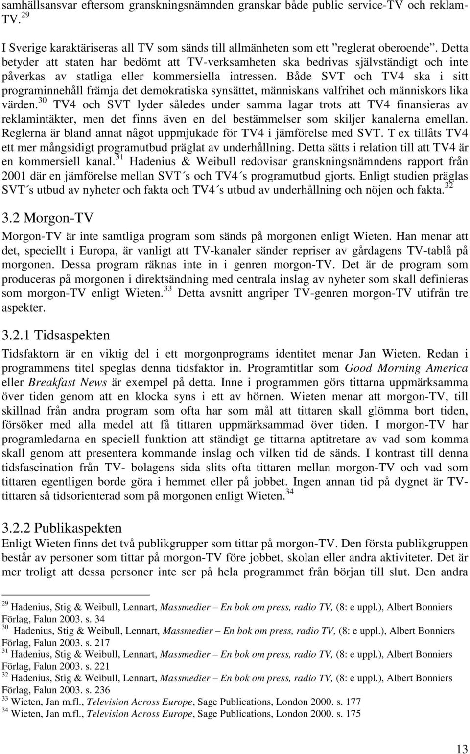 Både SVT och TV4 ska i sitt programinnehåll främja det demokratiska synsättet, människans valfrihet och människors lika värden.