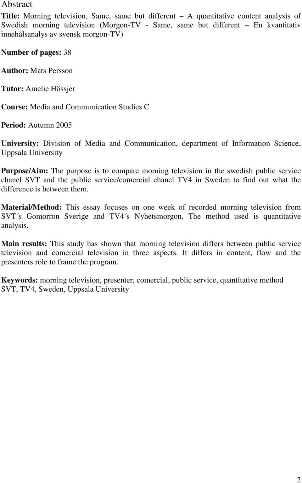 department of Information Science, Uppsala University Purpose/Aim: The purpose is to compare morning television in the swedish public service chanel SVT and the public service/comercial chanel TV4 in