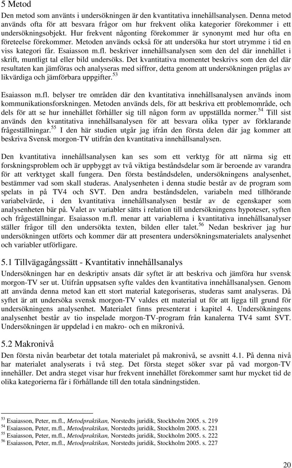 Hur frekvent någonting förekommer är synonymt med hur ofta en företeelse förekommer. Metoden används också för att undersöka hur stort utrymme i tid en viss kategori får. Esaiasson m.fl.