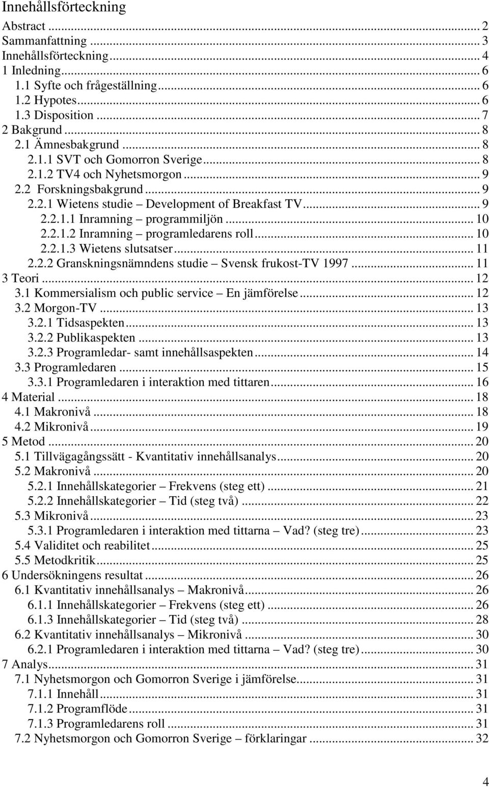 .. 10 2.2.1.2 Inramning programledarens roll... 10 2.2.1.3 Wietens slutsatser... 11 2.2.2 Granskningsnämndens studie Svensk frukost-tv 1997... 11 3 Teori... 12 3.