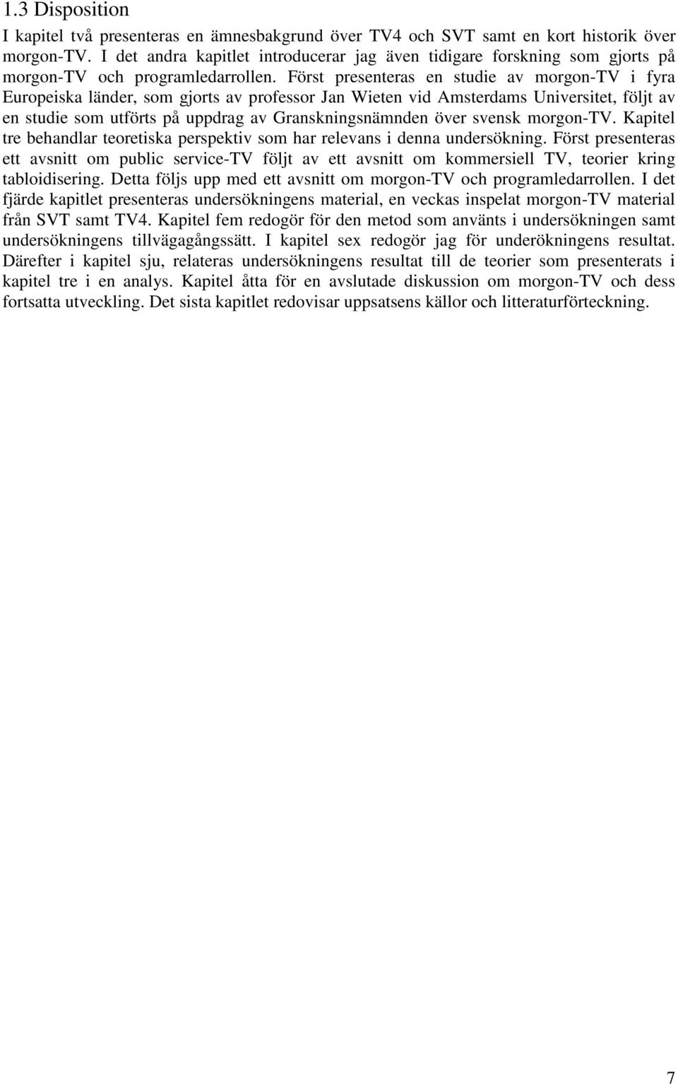 Först presenteras en studie av morgon-tv i fyra Europeiska länder, som gjorts av professor Jan Wieten vid Amsterdams Universitet, följt av en studie som utförts på uppdrag av Granskningsnämnden över