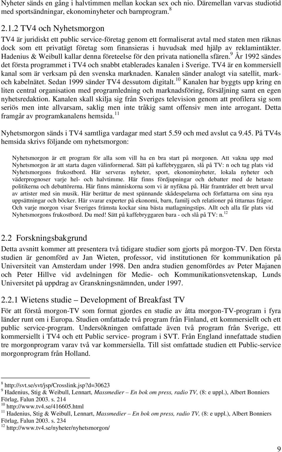 reklamintäkter. Hadenius & Weibull kallar denna företeelse för den privata nationella sfären. 9 År 1992 sändes det första programmet i TV4 och snabbt etablerades kanalen i Sverige.