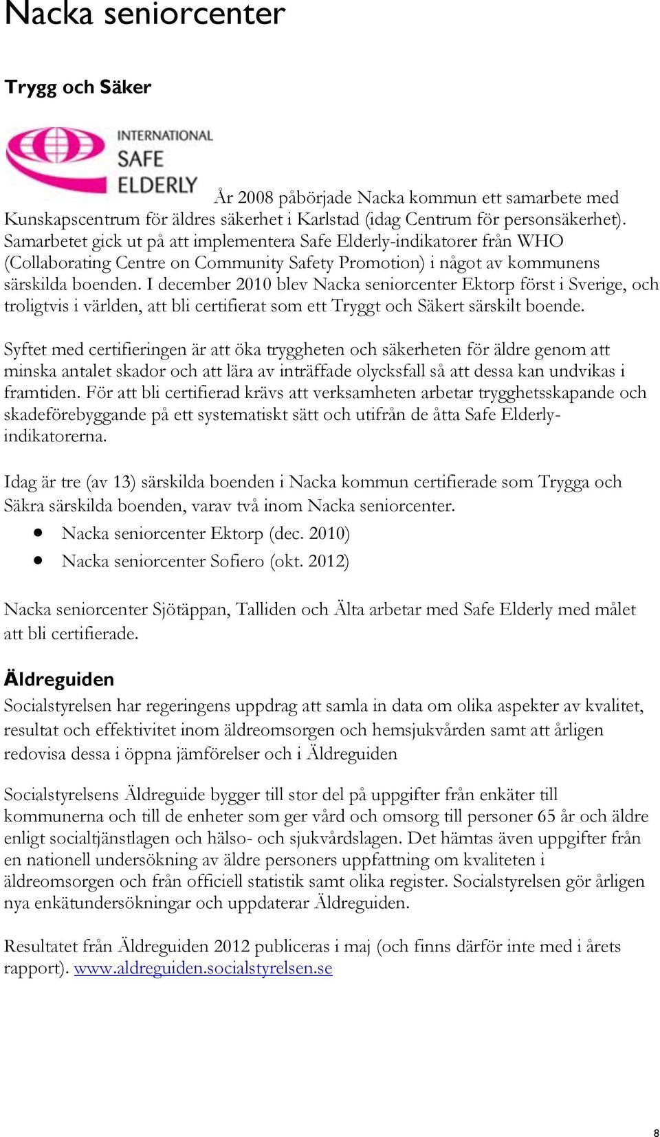 I december 2010 blev Nacka seniorcenter Ektorp först i Sverige, och troligtvis i världen, att bli certifierat som ett Tryggt och Säkert särskilt boende.