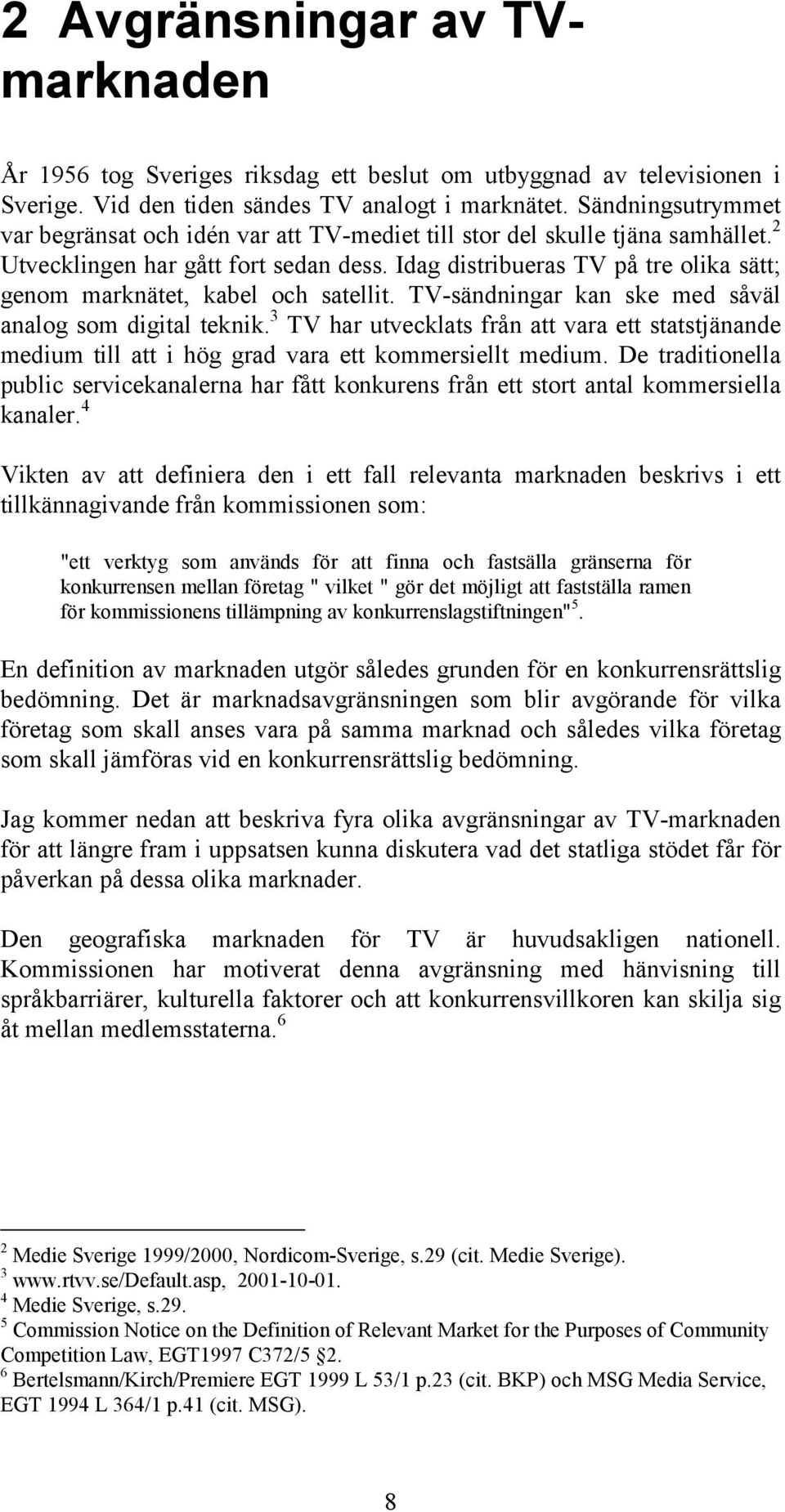 Idag distribueras TV på tre olika sätt; genom marknätet, kabel och satellit. TV-sändningar kan ske med såväl analog som digital teknik.