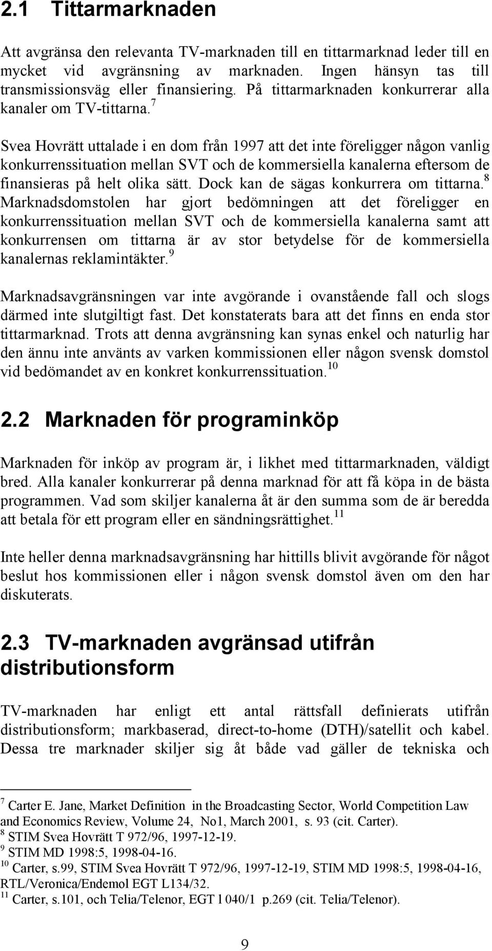 7 Svea Hovrätt uttalade i en dom från 1997 att det inte föreligger någon vanlig konkurrenssituation mellan SVT och de kommersiella kanalerna eftersom de finansieras på helt olika sätt.