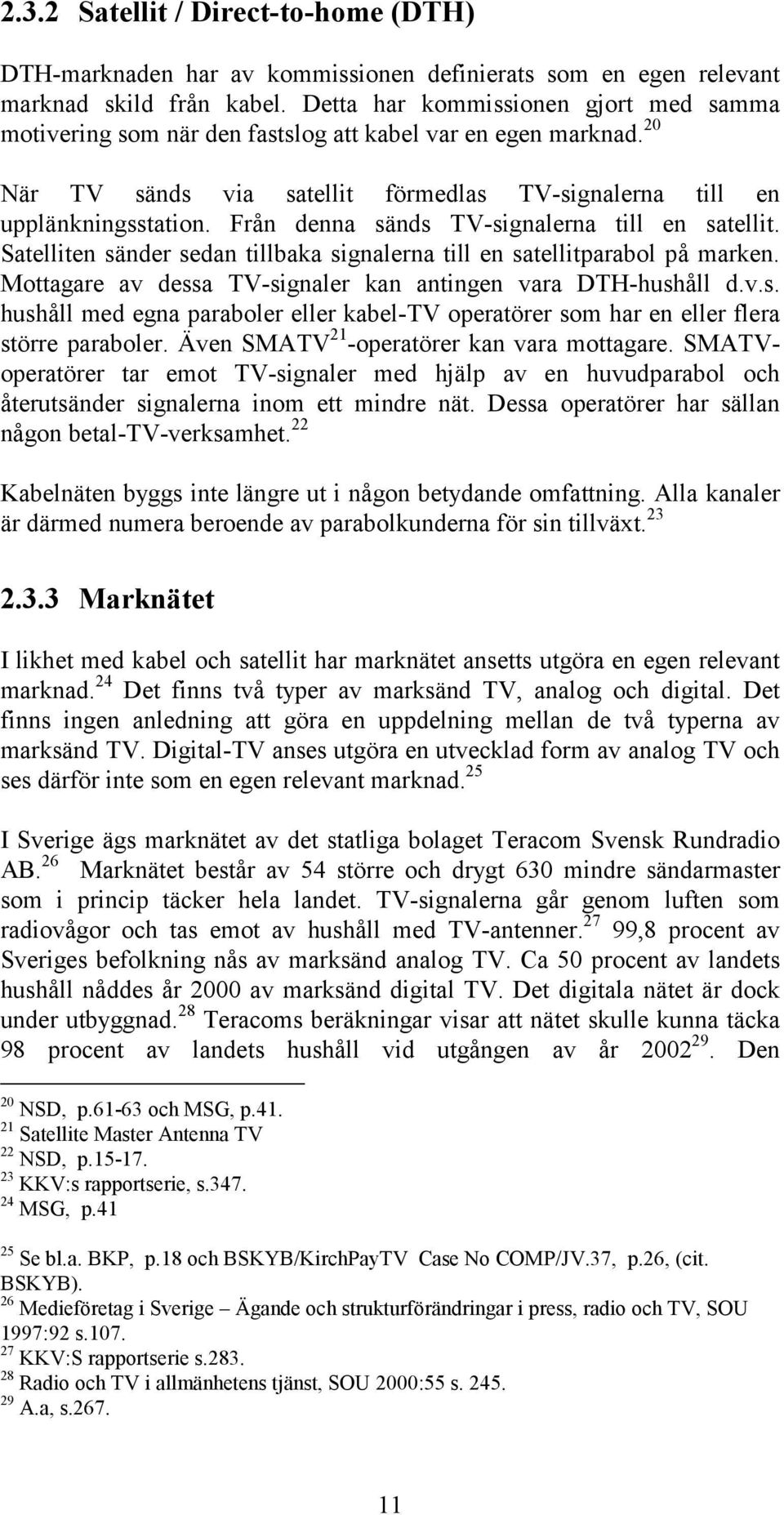 Från denna sänds TV-signalerna till en satellit. Satelliten sänder sedan tillbaka signalerna till en satellitparabol på marken. Mottagare av dessa TV-signaler kan antingen vara DTH-hushåll d.v.s. hushåll med egna paraboler eller kabel-tv operatörer som har en eller flera större paraboler.