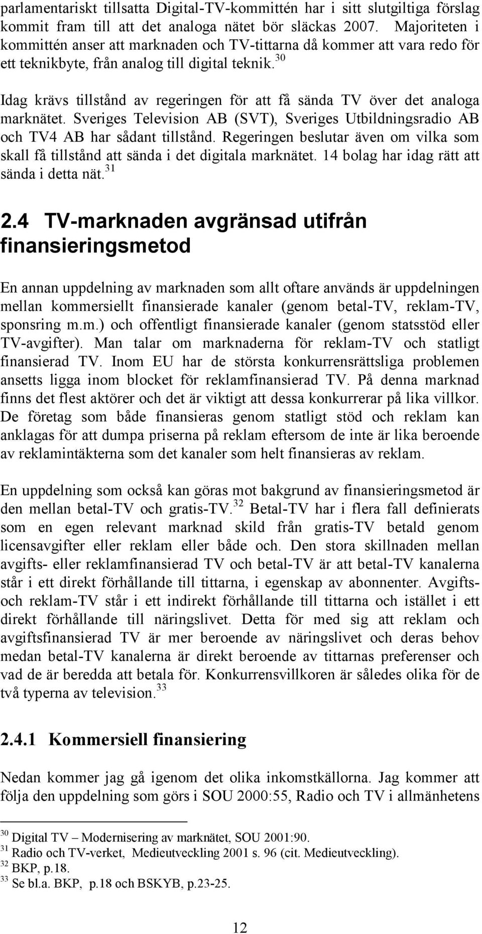 30 Idag krävs tillstånd av regeringen för att få sända TV över det analoga marknätet. Sveriges Television AB (SVT), Sveriges Utbildningsradio AB och TV4 AB har sådant tillstånd.