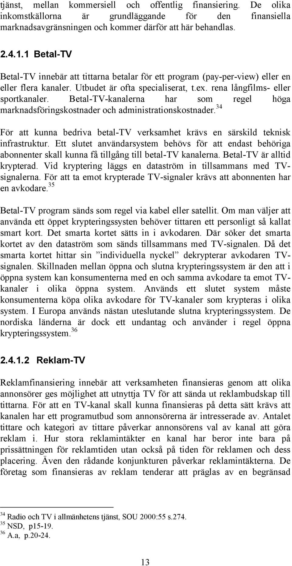 Betal-TV-kanalerna har som regel höga marknadsföringskostnader och administrationskostnader. 34 För att kunna bedriva betal-tv verksamhet krävs en särskild teknisk infrastruktur.