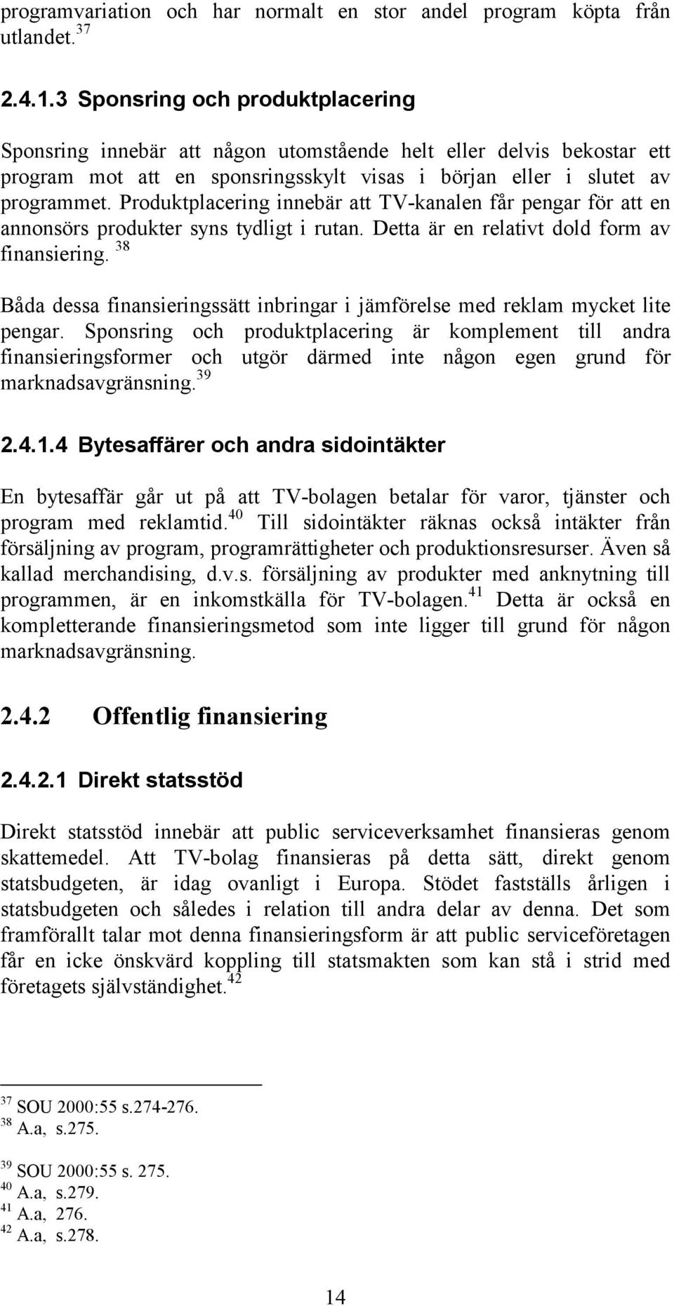 Produktplacering innebär att TV-kanalen får pengar för att en annonsörs produkter syns tydligt i rutan. Detta är en relativt dold form av finansiering.