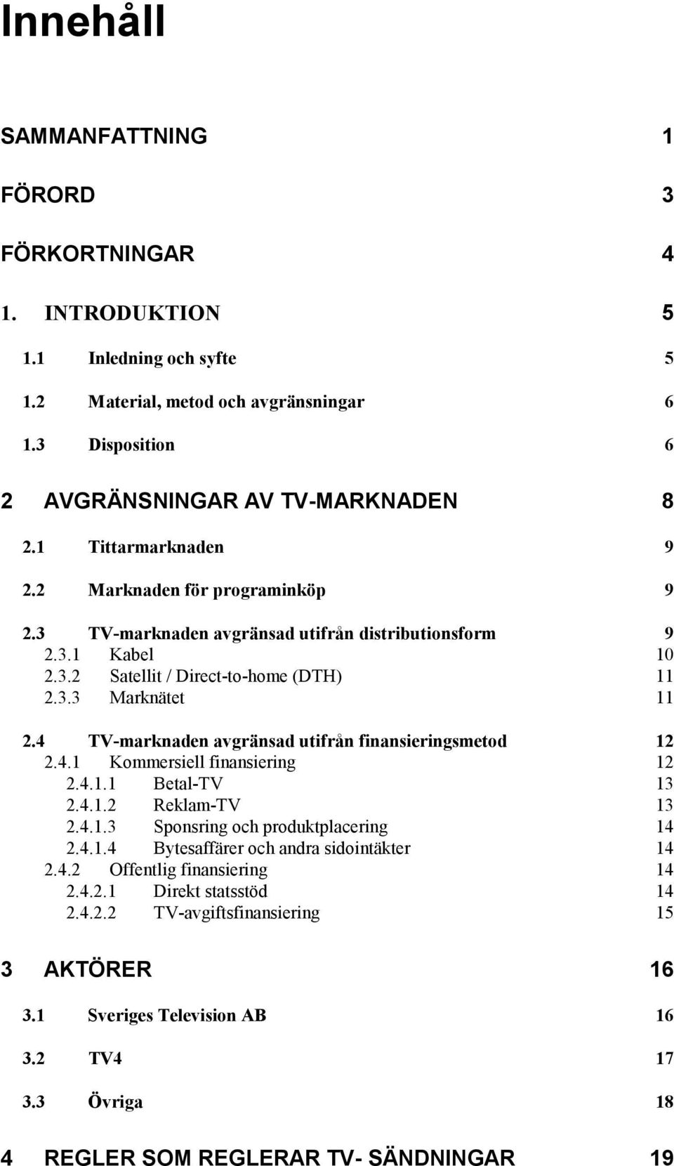 4 TV-marknaden avgränsad utifrån finansieringsmetod 12 2.4.1 Kommersiell finansiering 12 2.4.1.1 Betal-TV 13 2.4.1.2 Reklam-TV 13 2.4.1.3 Sponsring och produktplacering 14 2.4.1.4 Bytesaffärer och andra sidointäkter 14 2.