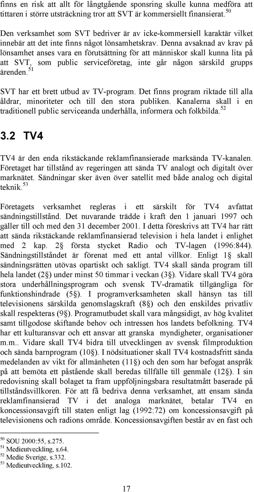 Denna avsaknad av krav på lönsamhet anses vara en förutsättning för att människor skall kunna lita på att SVT, som public serviceföretag, inte går någon särskild grupps ärenden.