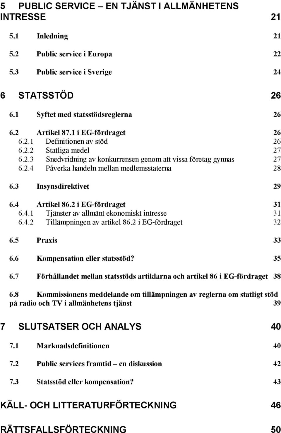 3 Insynsdirektivet 29 6.4 Artikel 86.2 i EG-fördraget 31 6.4.1 Tjänster av allmänt ekonomiskt intresse 31 6.4.2 Tillämpningen av artikel 86.2 i EG-fördraget 32 6.5 Praxis 33 6.