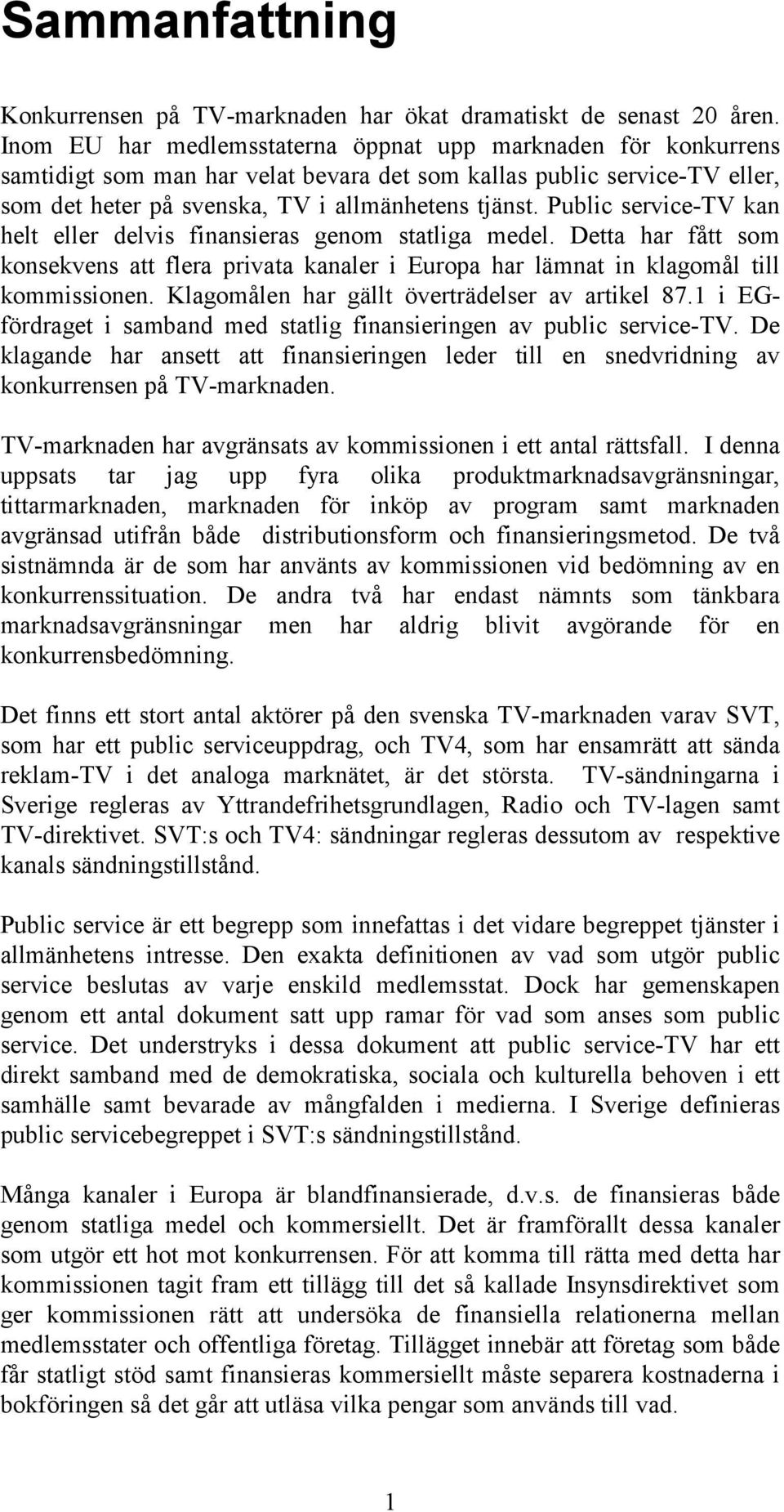 Public service-tv kan helt eller delvis finansieras genom statliga medel. Detta har fått som konsekvens att flera privata kanaler i Europa har lämnat in klagomål till kommissionen.