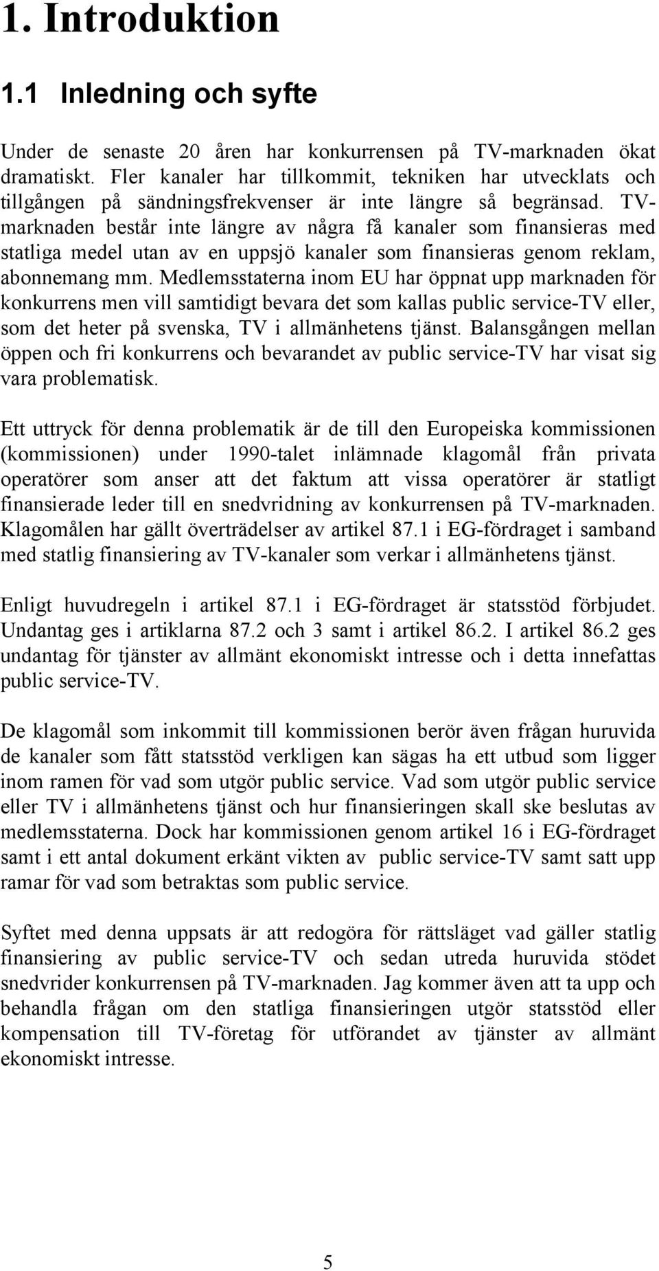 TVmarknaden består inte längre av några få kanaler som finansieras med statliga medel utan av en uppsjö kanaler som finansieras genom reklam, abonnemang mm.