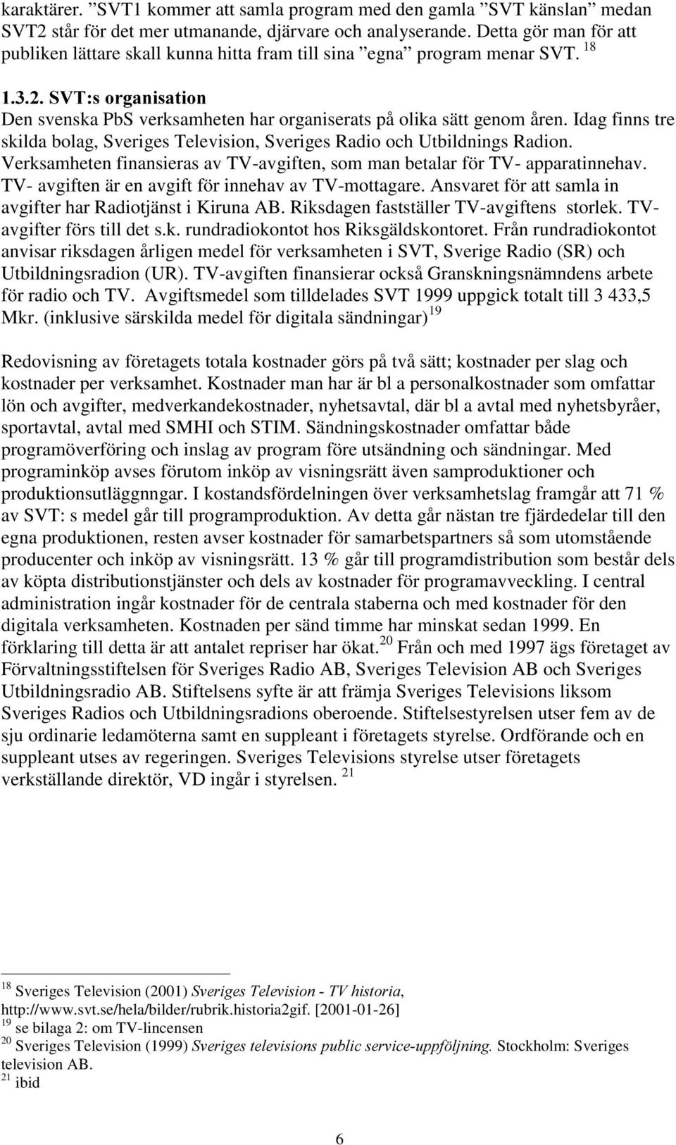 Idag finns tre skilda bolag, Sveriges Television, Sveriges Radio och Utbildnings Radion. Verksamheten finansieras av TV-avgiften, som man betalar för TV- apparatinnehav.