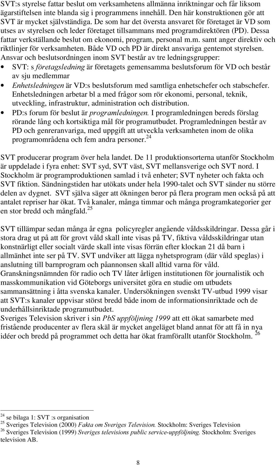 Dessa fattar verkställande beslut om ekonomi, program, personal m.m. samt anger direktiv och riktlinjer för verksamheten. Både VD och PD är direkt ansvariga gentemot styrelsen.