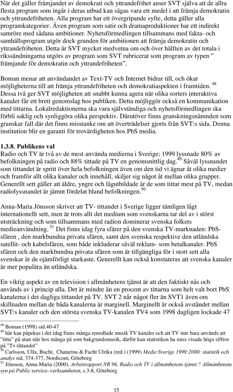 Nyhetsförmedlingen tillsammans med fakta- och samhällsprogram utgör dock grunden för ambitionen att främja demokratin och yttrandefriheten.